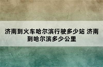 济南到火车哈尔滨行驶多少站 济南到哈尔滨多少公里